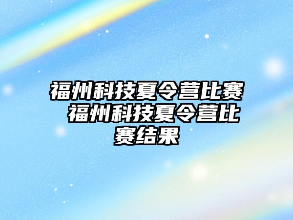 福州科技夏令營比賽 福州科技夏令營比賽結(jié)果