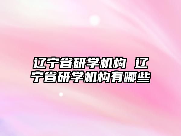 遼寧省研學機構(gòu) 遼寧省研學機構(gòu)有哪些