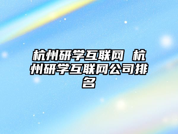 杭州研學互聯(lián)網 杭州研學互聯(lián)網公司排名