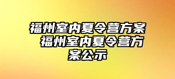 福州室內(nèi)夏令營方案 福州室內(nèi)夏令營方案公示