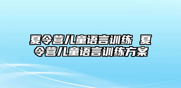 夏令營兒童語言訓(xùn)練 夏令營兒童語言訓(xùn)練方案