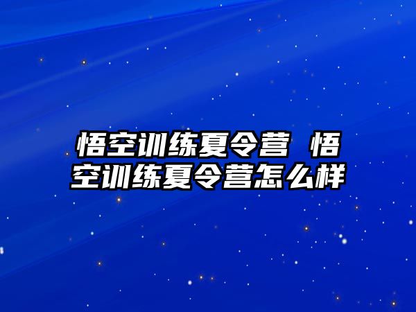 悟空訓(xùn)練夏令營(yíng) 悟空訓(xùn)練夏令營(yíng)怎么樣