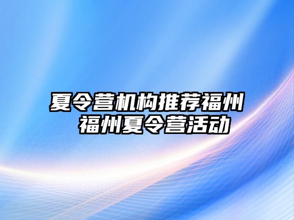 夏令營(yíng)機(jī)構(gòu)推薦福州 福州夏令營(yíng)活動(dòng)