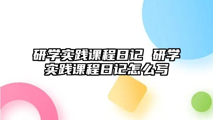 研學(xué)實(shí)踐課程日記 研學(xué)實(shí)踐課程日記怎么寫