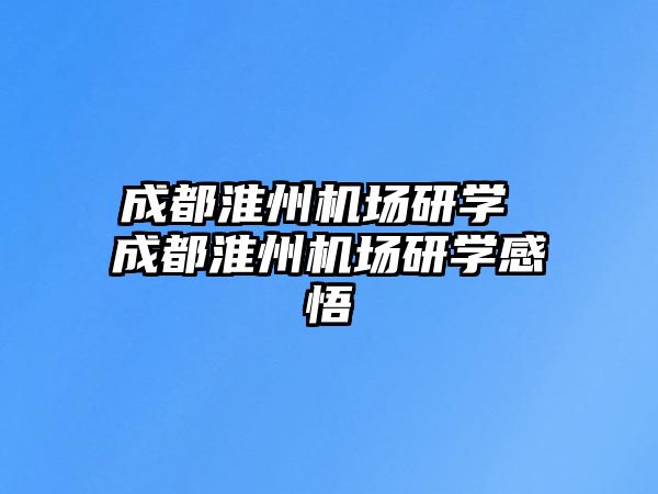 成都淮州機(jī)場(chǎng)研學(xué) 成都淮州機(jī)場(chǎng)研學(xué)感悟