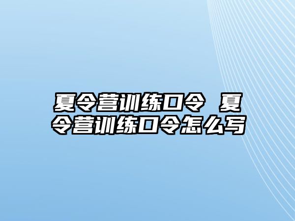 夏令營訓(xùn)練口令 夏令營訓(xùn)練口令怎么寫