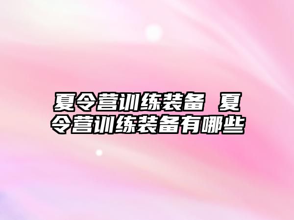 夏令營訓(xùn)練裝備 夏令營訓(xùn)練裝備有哪些