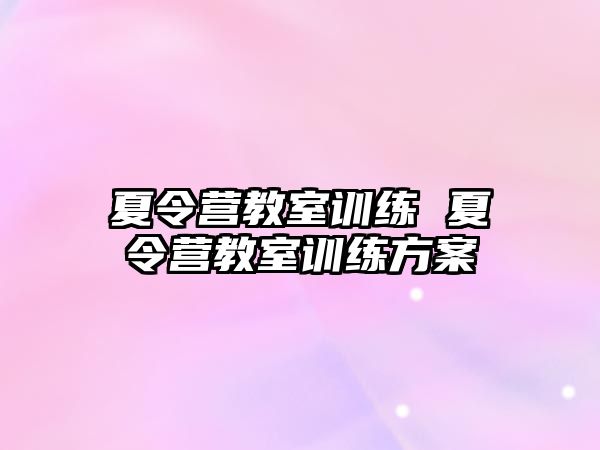 夏令營教室訓(xùn)練 夏令營教室訓(xùn)練方案