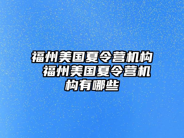 福州美國(guó)夏令營(yíng)機(jī)構(gòu) 福州美國(guó)夏令營(yíng)機(jī)構(gòu)有哪些