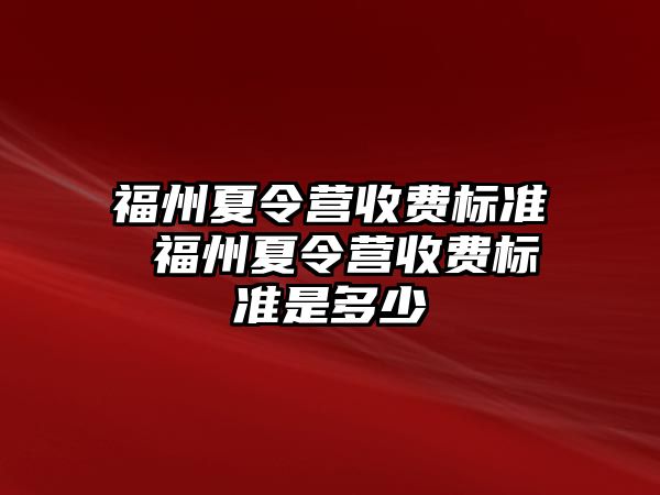 福州夏令營收費(fèi)標(biāo)準(zhǔn) 福州夏令營收費(fèi)標(biāo)準(zhǔn)是多少