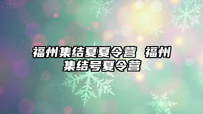 福州集結(jié)夏夏令營 福州集結(jié)號夏令營