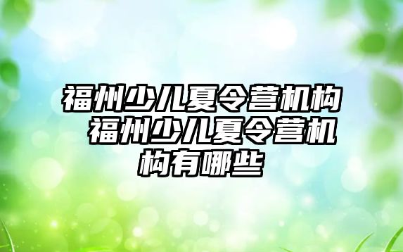 福州少兒夏令營機構(gòu) 福州少兒夏令營機構(gòu)有哪些