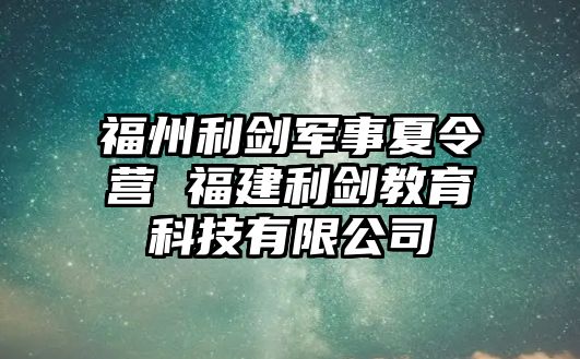 福州利劍軍事夏令營 福建利劍教育科技有限公司