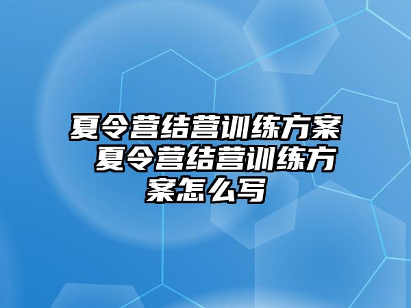 夏令營結(jié)營訓(xùn)練方案 夏令營結(jié)營訓(xùn)練方案怎么寫