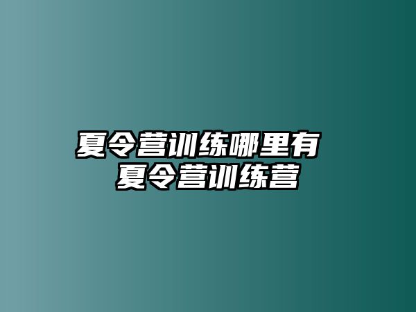 夏令營訓(xùn)練哪里有 夏令營訓(xùn)練營