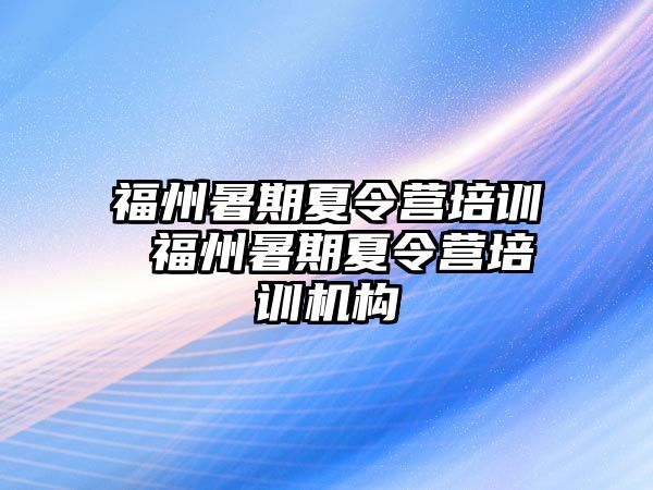 福州暑期夏令營培訓(xùn) 福州暑期夏令營培訓(xùn)機構(gòu)