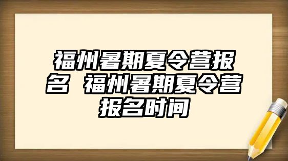 福州暑期夏令營(yíng)報(bào)名 福州暑期夏令營(yíng)報(bào)名時(shí)間