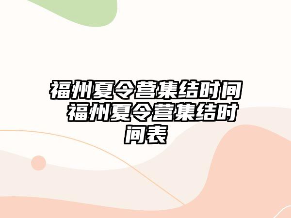 福州夏令營(yíng)集結(jié)時(shí)間 福州夏令營(yíng)集結(jié)時(shí)間表