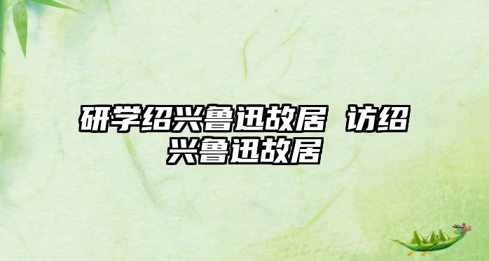 研學(xué)紹興魯迅故居 訪(fǎng)紹興魯迅故居