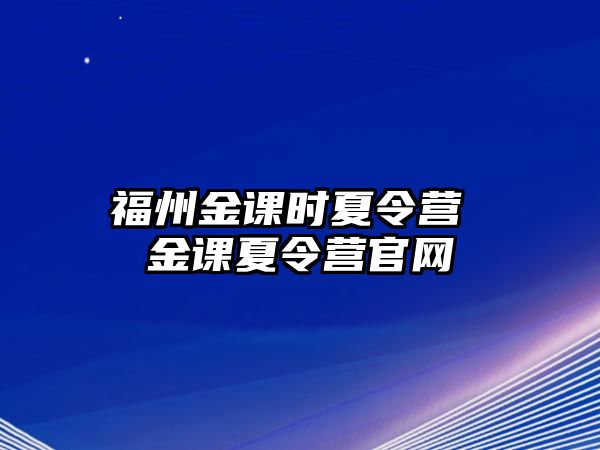 福州金課時(shí)夏令營 金課夏令營官網(wǎng)