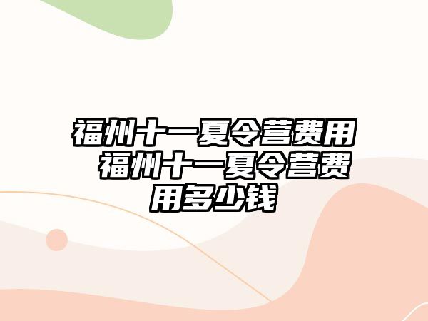 福州十一夏令營費用 福州十一夏令營費用多少錢