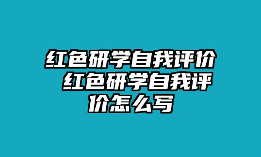 紅色研學自我評價 紅色研學自我評價怎么寫