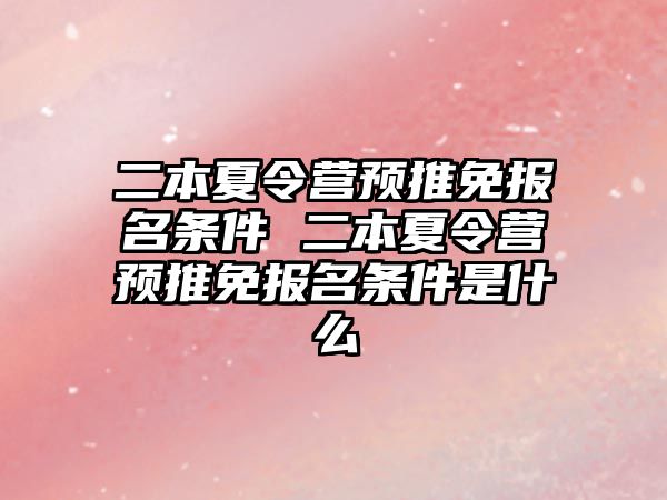 二本夏令營預(yù)推免報名條件 二本夏令營預(yù)推免報名條件是什么