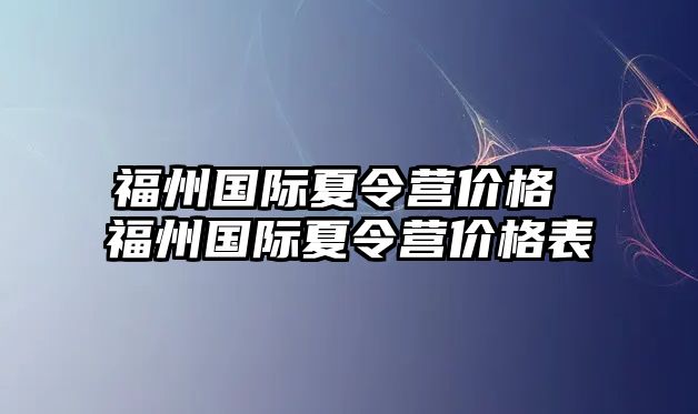 福州國際夏令營價(jià)格 福州國際夏令營價(jià)格表