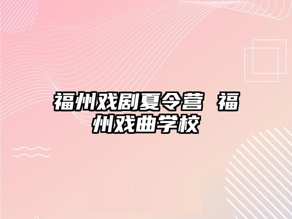 福州戲劇夏令營(yíng) 福州戲曲學(xué)校