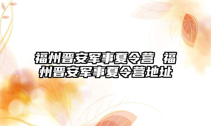 福州晉安軍事夏令營 福州晉安軍事夏令營地址