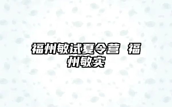 福州敏試夏令營(yíng) 福州敏實(shí)