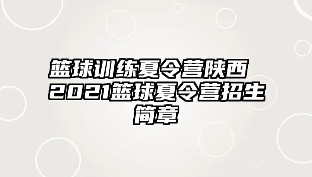 籃球訓(xùn)練夏令營陜西 2021籃球夏令營招生簡章