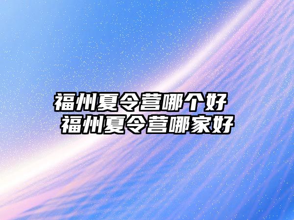 福州夏令營哪個好 福州夏令營哪家好