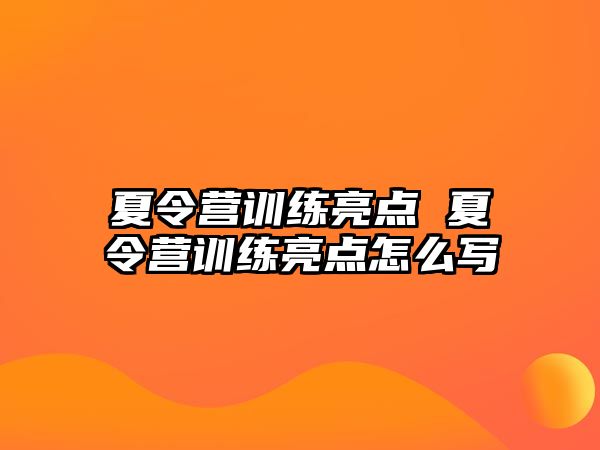 夏令營訓(xùn)練亮點(diǎn) 夏令營訓(xùn)練亮點(diǎn)怎么寫