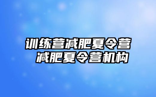 訓(xùn)練營減肥夏令營 減肥夏令營機(jī)構(gòu)