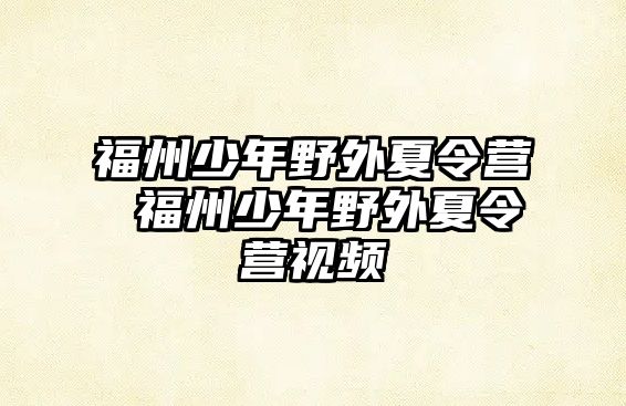 福州少年野外夏令營 福州少年野外夏令營視頻