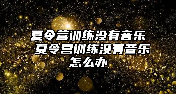 夏令營訓練沒有音樂 夏令營訓練沒有音樂怎么辦