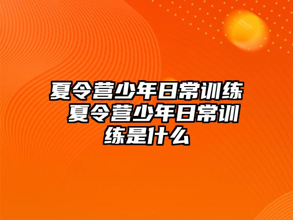 夏令營少年日常訓(xùn)練 夏令營少年日常訓(xùn)練是什么