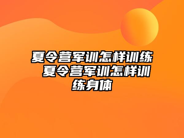 夏令營軍訓(xùn)怎樣訓(xùn)練 夏令營軍訓(xùn)怎樣訓(xùn)練身體