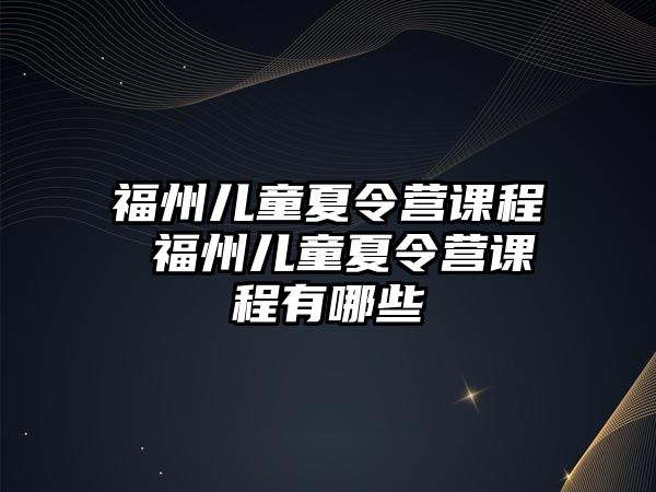 福州兒童夏令營(yíng)課程 福州兒童夏令營(yíng)課程有哪些