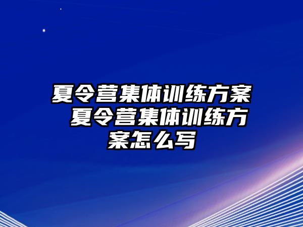 夏令營集體訓(xùn)練方案 夏令營集體訓(xùn)練方案怎么寫