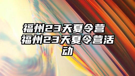 福州23天夏令營 福州23天夏令營活動