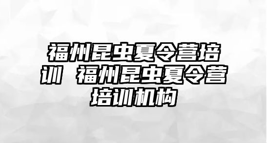 福州昆蟲夏令營培訓(xùn) 福州昆蟲夏令營培訓(xùn)機(jī)構(gòu)