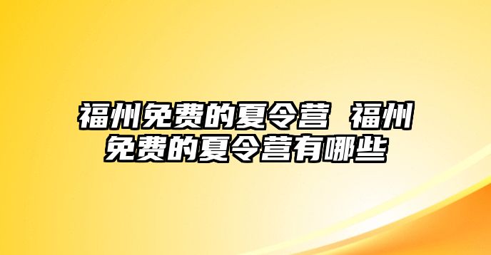 福州免費(fèi)的夏令營 福州免費(fèi)的夏令營有哪些