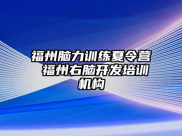 福州腦力訓(xùn)練夏令營 福州右腦開發(fā)培訓(xùn)機(jī)構(gòu)