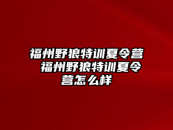 福州野狼特訓夏令營 福州野狼特訓夏令營怎么樣