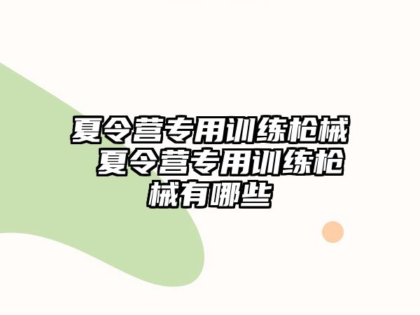 夏令營專用訓(xùn)練槍械 夏令營專用訓(xùn)練槍械有哪些