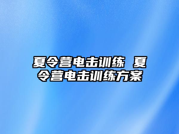 夏令營電擊訓練 夏令營電擊訓練方案