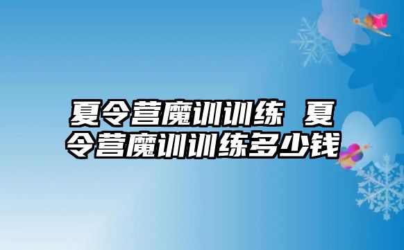 夏令營魔訓訓練 夏令營魔訓訓練多少錢