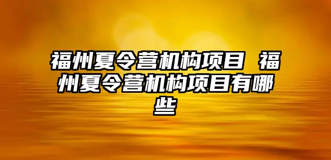 福州夏令營機(jī)構(gòu)項(xiàng)目 福州夏令營機(jī)構(gòu)項(xiàng)目有哪些